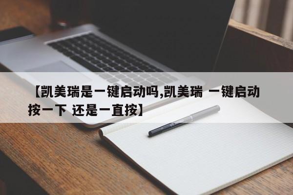 【凯美瑞是一键启动吗,凯美瑞 一键启动 按一下 还是一直按】