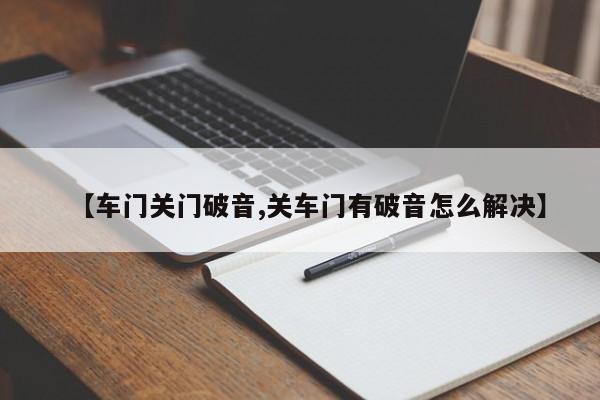 【车门关门破音,关车门有破音怎么解决】