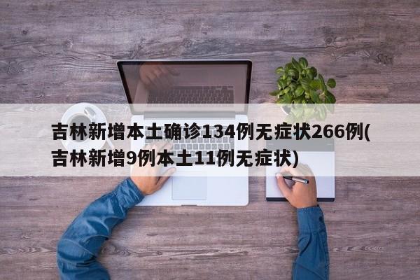 吉林新增本土确诊134例无症状266例(吉林新增9例本土11例无症状)