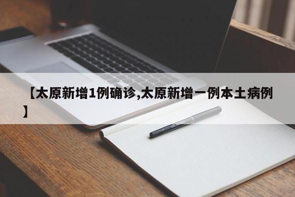【太原新增1例确诊,太原新增一例本土病例】