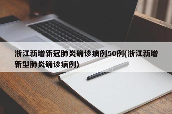 浙江新增新冠肺炎确诊病例50例(浙江新增新型肺炎确诊病例)