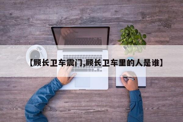 【顾长卫车震门,顾长卫车里的人是谁】
