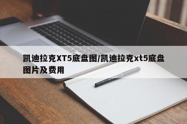 凯迪拉克XT5底盘图/凯迪拉克xt5底盘图片及费用
