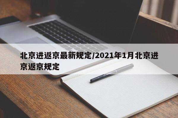 北京进返京最新规定/2021年1月北京进京返京规定