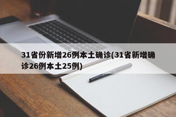 31省份新增26例本土确诊(31省新增确诊26例本土25例)