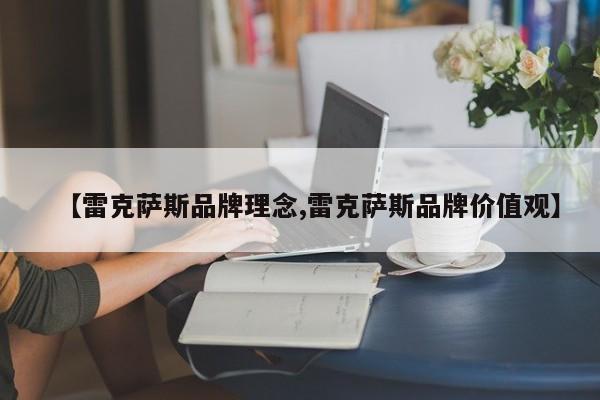【雷克萨斯品牌理念,雷克萨斯品牌价值观】
